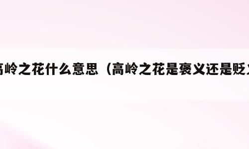 高岭之花什么意思（高岭之花是褒义还是贬义）