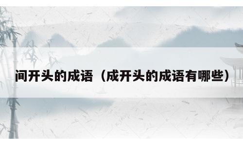 间开头的成语（成开头的成语有哪些）