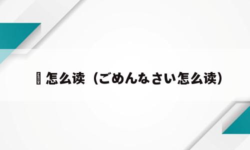 殢怎么读（ごめんなさい怎么读）