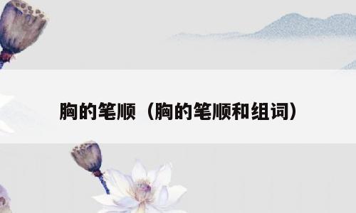胸的笔顺（胸的笔顺和组词）