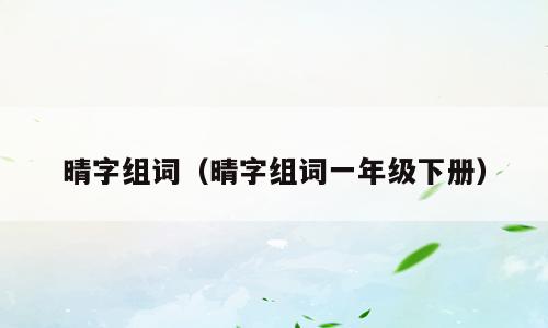 晴字组词（晴字组词一年级下册）