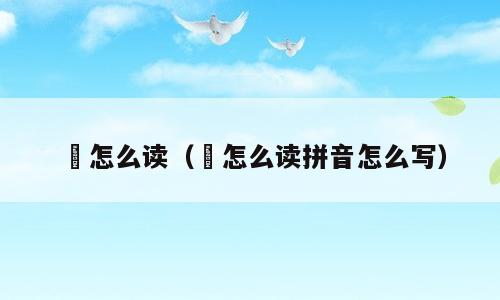 蕳怎么读（蕳怎么读拼音怎么写）
