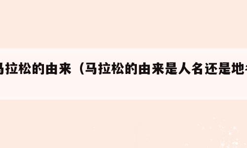 马拉松的由来（马拉松的由来是人名还是地名）