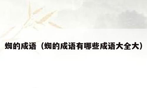 蜘的成语（蜘的成语有哪些成语大全大）