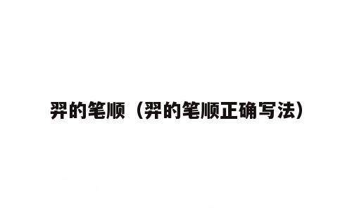 羿的笔顺（羿的笔顺正确写法）