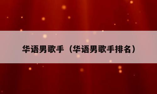 华语男歌手（华语男歌手排名）