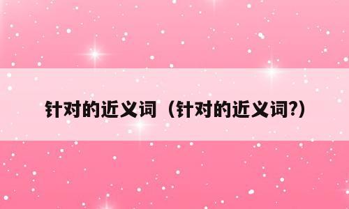 针对的近义词（针对的近义词?）