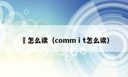懴怎么读（commⅰt怎么读）