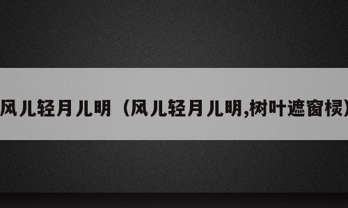 风儿轻月儿明（风儿轻月儿明,树叶遮窗棂）