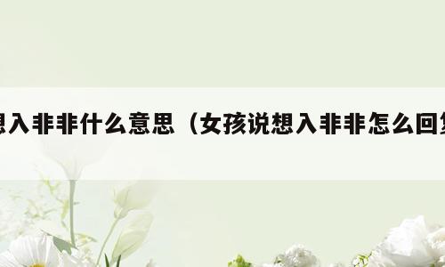 想入非非什么意思（女孩说想入非非怎么回复）