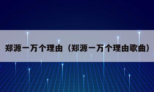郑源一万个理由（郑源一万个理由歌曲）