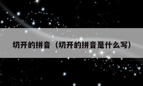 切开的拼音（切开的拼音是什么写）