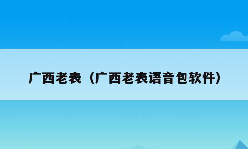广西老表（广西老表语音包软件）