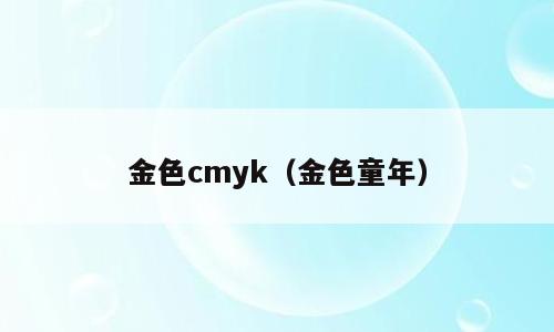 金色cmyk（金色童年）