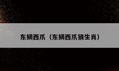 东鳞西爪（东鳞西爪猜生肖）