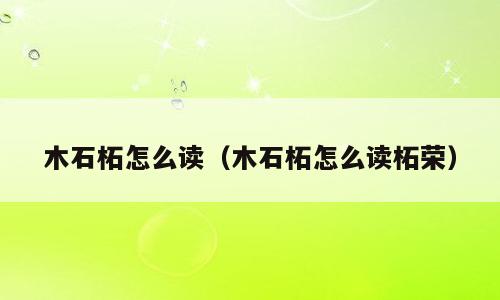 木石柘怎么读（木石柘怎么读柘荣）