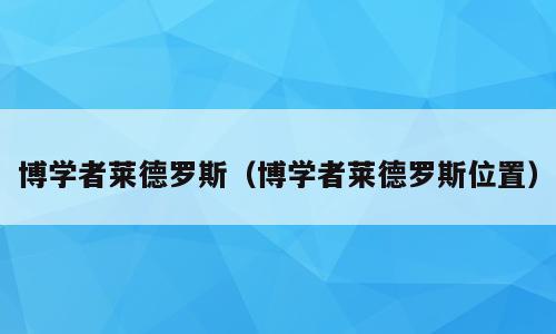 博学者莱德罗斯（博学者莱德罗斯位置）
