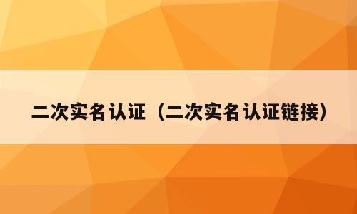 二次实名认证（二次实名认证链接）