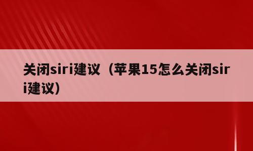 关闭siri建议（苹果15怎么关闭siri建议）
