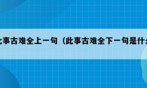 此事古难全上一句（此事古难全下一句是什么）