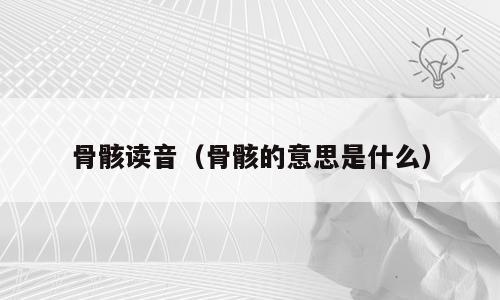 骨骸读音（骨骸的意思是什么）