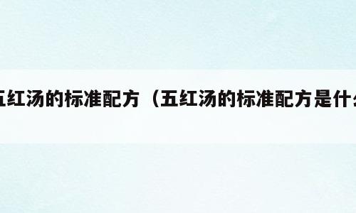 五红汤的标准配方（五红汤的标准配方是什么）