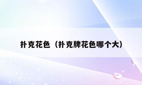 扑克花色（扑克牌花色哪个大）