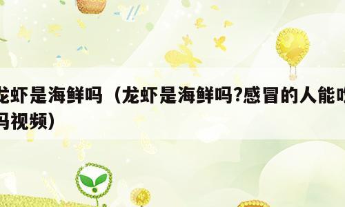 龙虾是海鲜吗（龙虾是海鲜吗?感冒的人能吃吗视频）