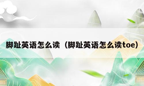 脚趾英语怎么读（脚趾英语怎么读toe）