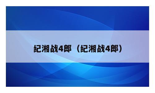 纪湘战4郎（纪湘战4郎）