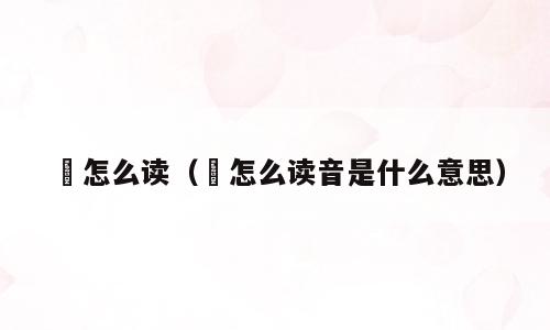 黇怎么读（黇怎么读音是什么意思）