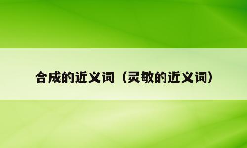 合成的近义词（灵敏的近义词）
