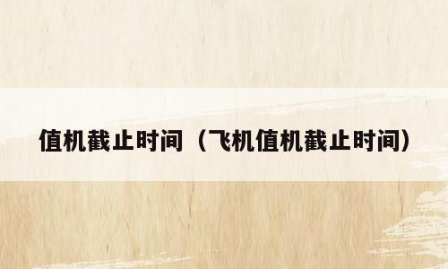 值机截止时间（飞机值机截止时间）