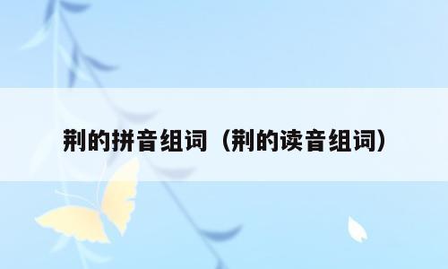 荆的拼音组词（荆的读音组词）