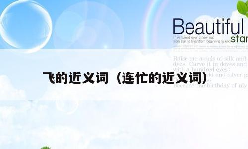 飞的近义词（连忙的近义词）