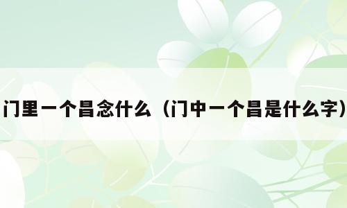 门里一个昌念什么（门中一个昌是什么字）