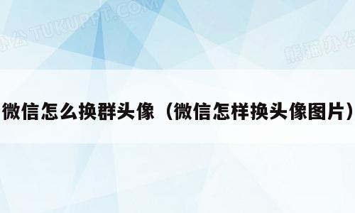 微信怎么换群头像（微信怎样换头像图片）