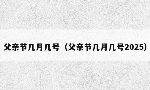 父亲节几月几号（父亲节几月几号2025）