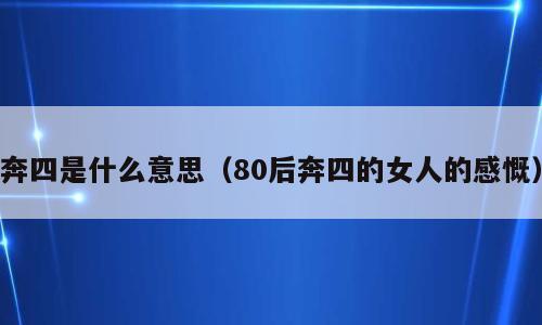 奔四是什么意思（80后奔四的女人的感慨）