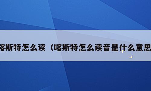 喀斯特怎么读（喀斯特怎么读音是什么意思）