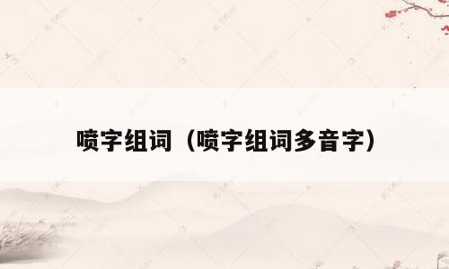 喷字组词（喷字组词多音字）