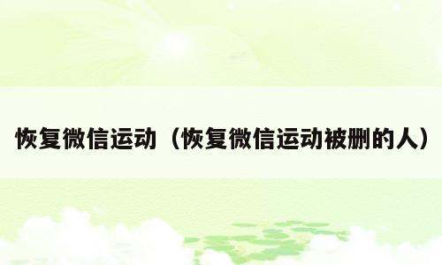 恢复微信运动（恢复微信运动被删的人）