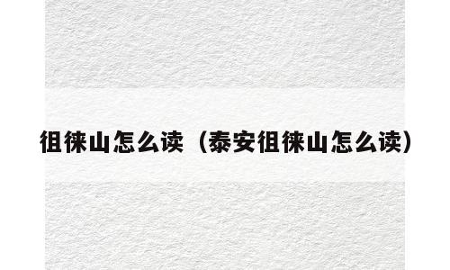 徂徕山怎么读（泰安徂徕山怎么读）