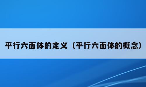 平行六面体的定义（平行六面体的概念）