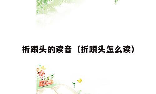 折跟头的读音（折跟头怎么读）