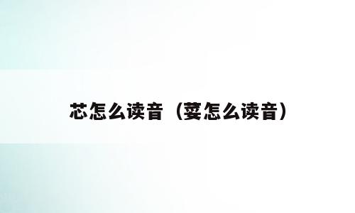 芯怎么读音（荽怎么读音）