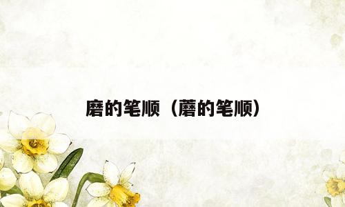 磨的笔顺（蘑的笔顺）