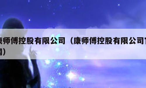 康师傅控股有限公司（康师傅控股有限公司官网）