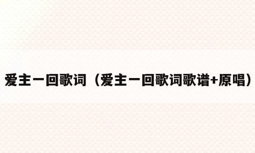 爱主一回歌词（爱主一回歌词歌谱+原唱）