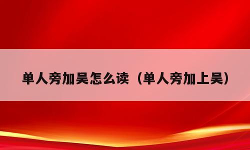 单人旁加吴怎么读（单人旁加上吴）